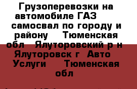 Грузоперевозки на автомобиле ГАЗ 33 09 самосвал по городу и району  - Тюменская обл., Ялуторовский р-н, Ялуторовск г. Авто » Услуги   . Тюменская обл.